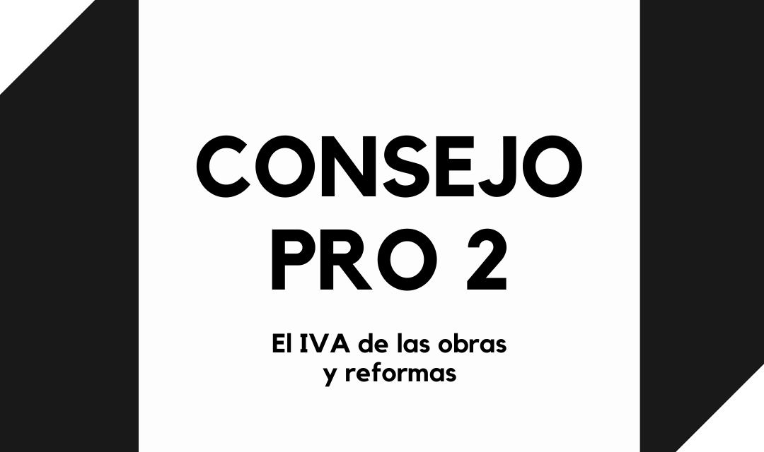 CONSEJO PRO 2 | EL IVA DE LAS OBRAS Y REFORMAS